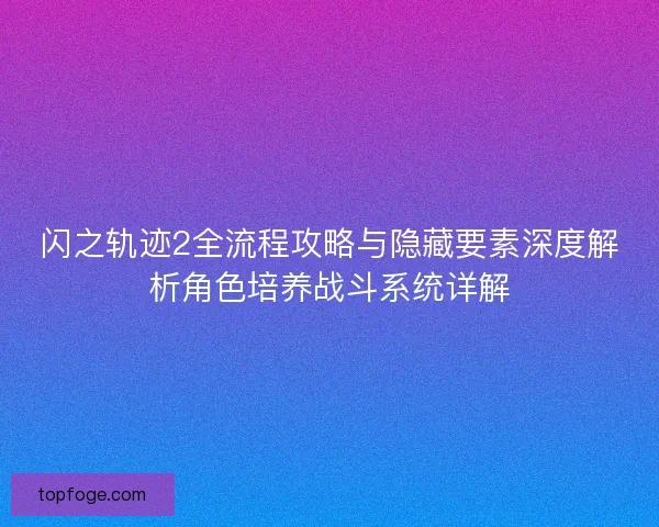 闪之轨迹2全流程攻略与隐藏要素深度解析角色培养战斗系统详解