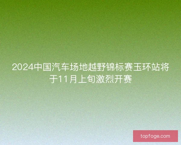 2024中国汽车场地越野锦标赛玉环站将于11月上旬激烈开赛