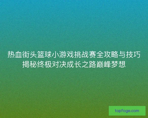 热血街头篮球小游戏挑战赛全攻略与技巧揭秘终极对决成长之路巅峰梦想 热血街头篮球小游戏挑战赛全攻略与技巧揭秘终极对决成长之路巅峰梦想