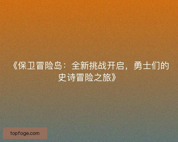 《保卫冒险岛：全新挑战开启，勇士们的史诗冒险之旅》
