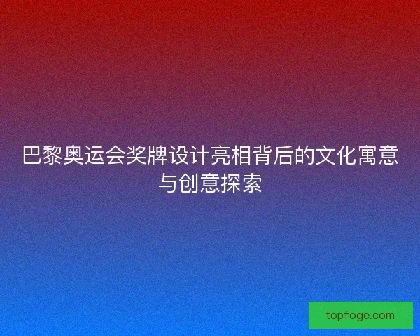 巴黎奥运会奖牌设计亮相背后的文化寓意与创意探索