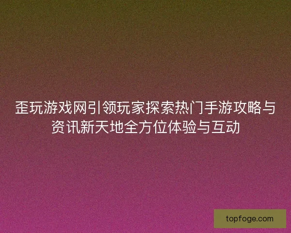 歪玩游戏网引领玩家探索热门手游攻略与资讯新天地全方位体验与互动 歪玩游戏网引领玩家探索热门手游攻略与资讯新天地全方位体验与互动