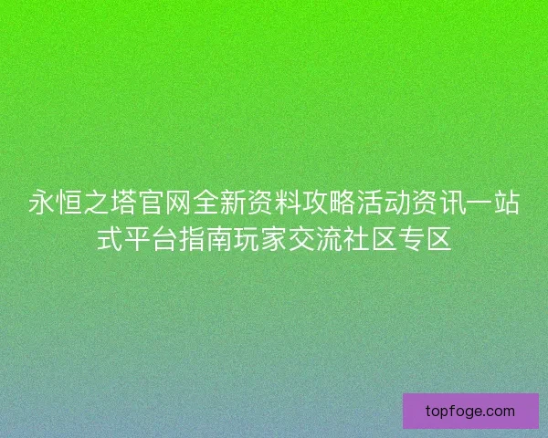 永恒之塔官网全新资料攻略活动资讯一站式平台指南玩家交流社区专区
