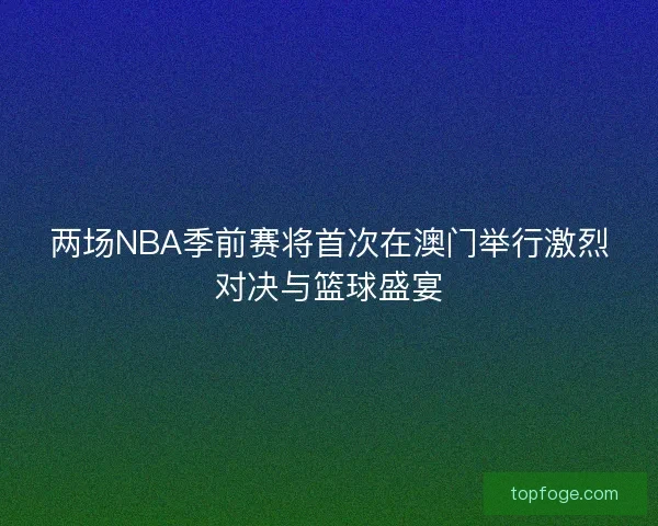 两场NBA季前赛将首次在澳门举行激烈对决与篮球盛宴 两场NBA季前赛将首次在澳门举行激烈对决与篮球盛宴