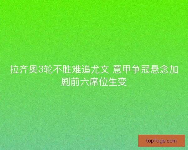 拉齐奥3轮不胜难追尤文 意甲争冠悬念加剧前六席位生变