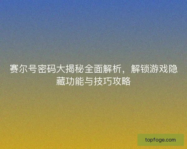 赛尔号密码大揭秘全面解析,解锁游戏隐藏功能与技巧攻略 赛尔号密码大揭秘全面解析,解锁游戏隐藏功能与技巧攻略