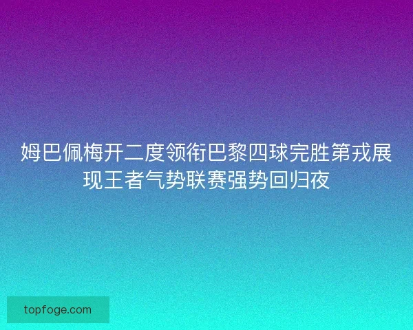 姆巴佩梅开二度领衔巴黎四球完胜第戎展现王者气势联赛强势回归夜 姆巴佩梅开二度领衔巴黎四球完胜第戎展现王者气势联赛强势回归夜