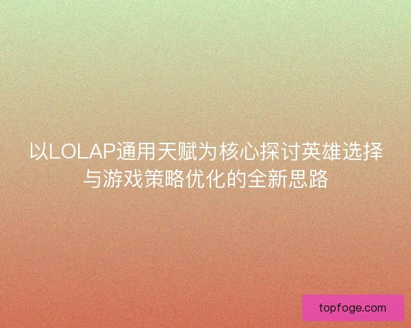 以LOLAP通用天赋为核心探讨英雄选择与游戏策略优化的全新思路