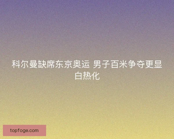 科尔曼缺席东京奥运 男子百米争夺更显白热化