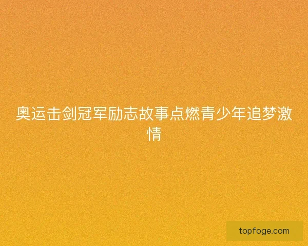 奥运击剑冠军励志故事点燃青少年追梦激情