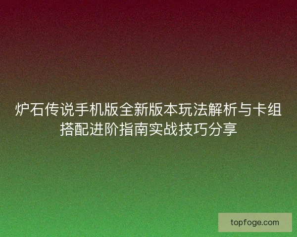 炉石传说手机版全新版本玩法解析与卡组搭配进阶指南实战技巧分享 炉石传说手机版全新版本玩法解析与卡组搭配进阶指南实战技巧分享